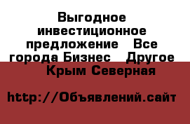 Выгодное инвестиционное предложение - Все города Бизнес » Другое   . Крым,Северная